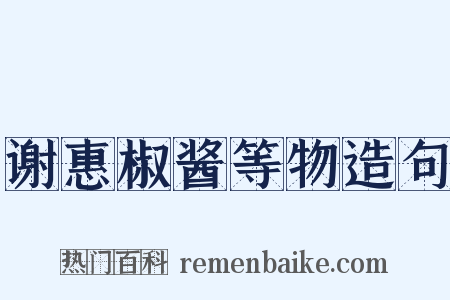 谢惠椒酱等物造句是什么意思的图片